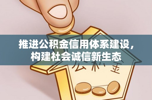 黄冈推进公积金信用体系建设，构建社会诚信新生态