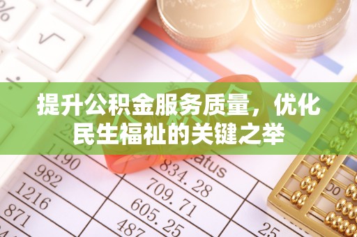 黄冈提升公积金服务质量，优化民生福祉的关键之举