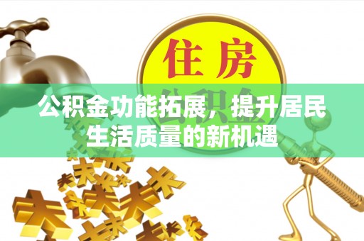 黄冈公积金功能拓展，提升居民生活质量的新机遇