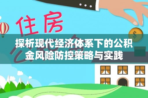 黄冈探析现代经济体系下的公积金风险防控策略与实践