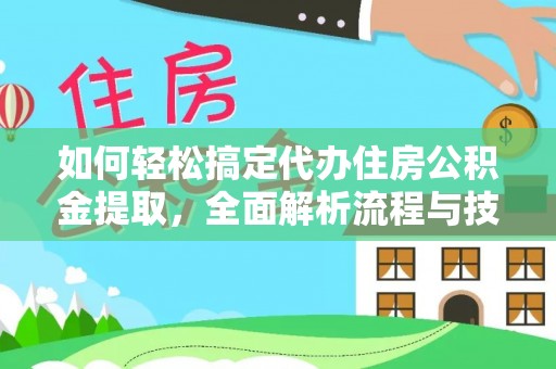 黄冈如何轻松搞定代办住房公积金提取，全面解析流程与技巧
