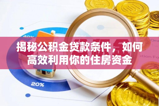 黄冈揭秘公积金贷款条件，如何高效利用你的住房资金