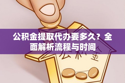 黄冈公积金提取代办要多久？全面解析流程与时间