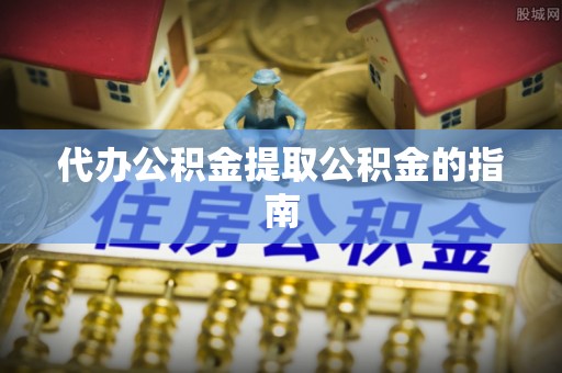 黄冈代办公积金提取公积金的指南