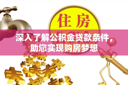 黄冈深入了解公积金贷款条件，助您实现购房梦想