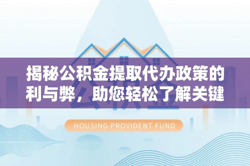 黄冈揭秘公积金提取代办政策的利与弊，助您轻松了解关键要点