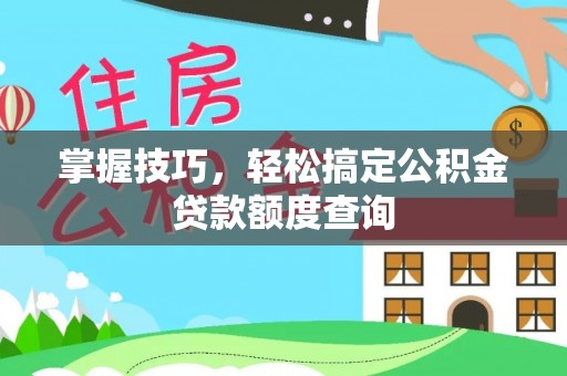 黄冈掌握技巧，轻松搞定公积金贷款额度查询