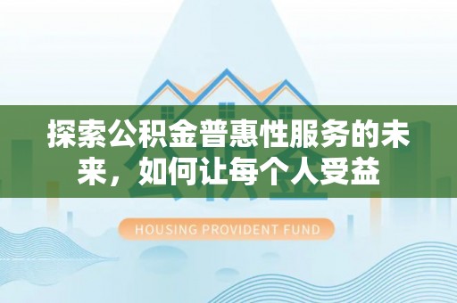 黄冈探索公积金普惠性服务的未来，如何让每个人受益