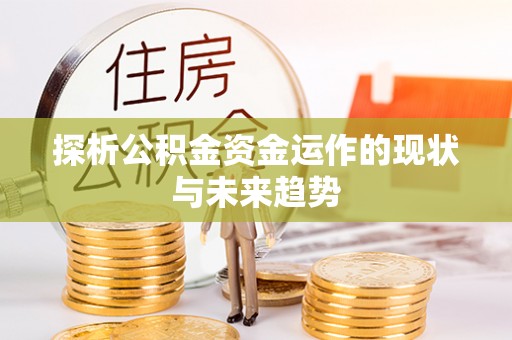 黄冈探析公积金资金运作的现状与未来趋势