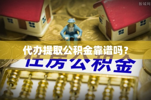 黄冈代办提取公积金靠谱吗？