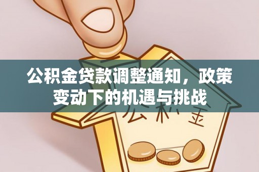 黄冈公积金贷款调整通知，政策变动下的机遇与挑战