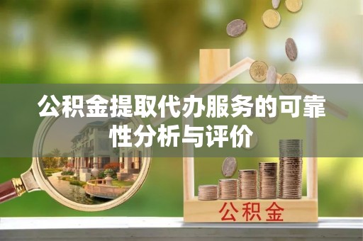黄冈公积金提取代办服务的可靠性分析与评价