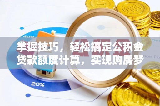 黄冈掌握技巧，轻松搞定公积金贷款额度计算，实现购房梦想