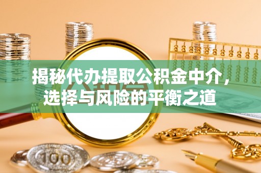 黄冈揭秘代办提取公积金中介，选择与风险的平衡之道