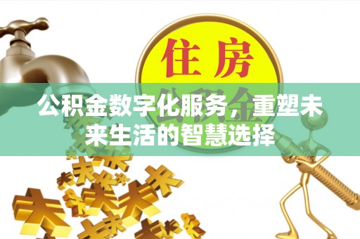 黄冈公积金数字化服务，重塑未来生活的智慧选择