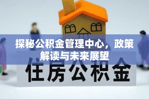 黄冈探秘公积金管理中心，政策解读与未来展望