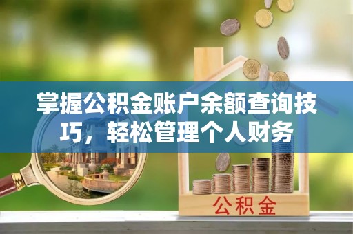 黄冈掌握公积金账户余额查询技巧，轻松管理个人财务
