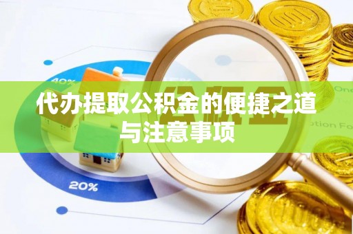 黄冈代办提取公积金的便捷之道与注意事项
