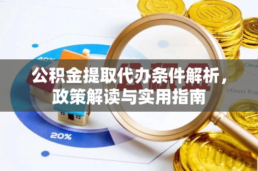 黄冈公积金提取代办条件解析，政策解读与实用指南