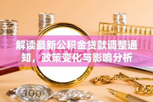 黄冈解读最新公积金贷款调整通知，政策变化与影响分析