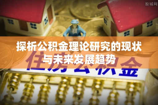 黄冈探析公积金理论研究的现状与未来发展趋势