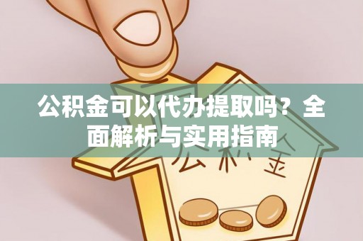 黄冈公积金可以代办提取吗？全面解析与实用指南
