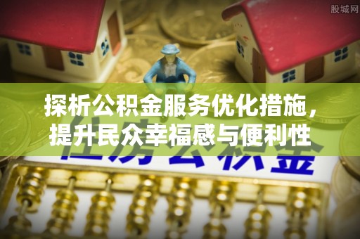 黄冈探析公积金服务优化措施，提升民众幸福感与便利性