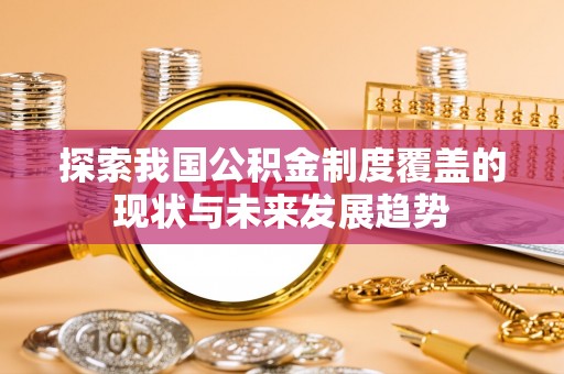 黄冈探索我国公积金制度覆盖的现状与未来发展趋势