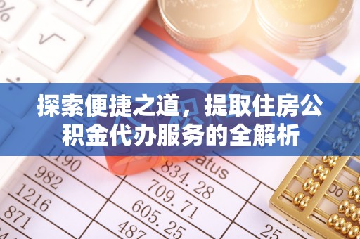 黄冈探索便捷之道，提取住房公积金代办服务的全解析