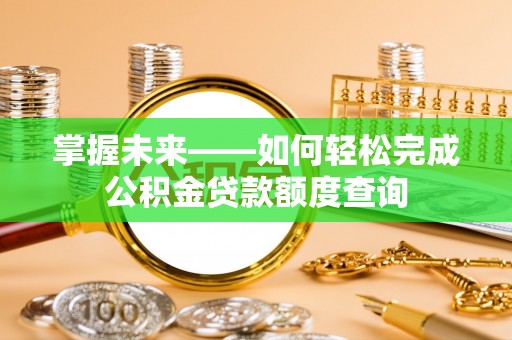 黄冈掌握未来——如何轻松完成公积金贷款额度查询