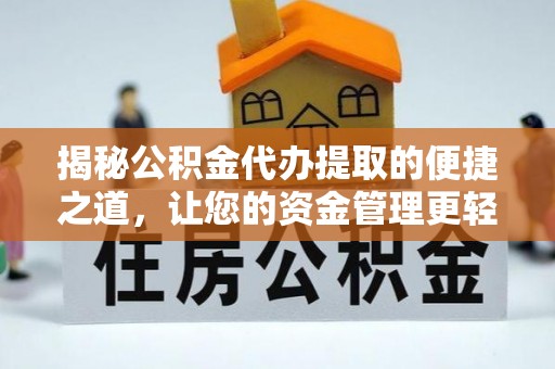 黄冈揭秘公积金代办提取的便捷之道，让您的资金管理更轻松