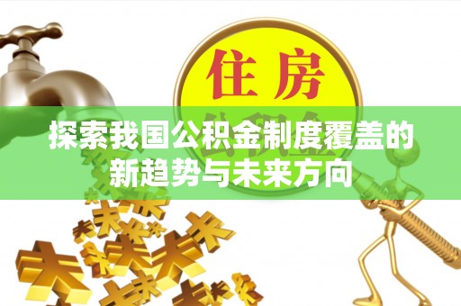 黄冈探索我国公积金制度覆盖的新趋势与未来方向