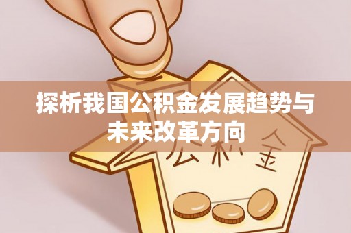 黄冈探析我国公积金发展趋势与未来改革方向