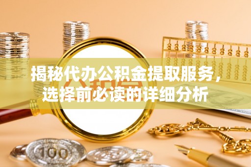黄冈揭秘代办公积金提取服务，选择前必读的详细分析