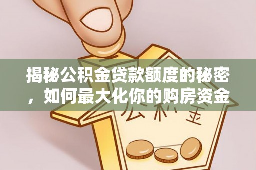 黄冈揭秘公积金贷款额度的秘密，如何最大化你的购房资金