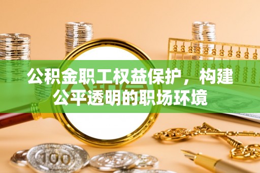 黄冈公积金职工权益保护，构建公平透明的职场环境