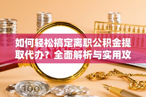 黄冈如何轻松搞定离职公积金提取代办？全面解析与实用攻略