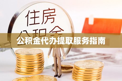 黄冈公积金代办提取服务指南