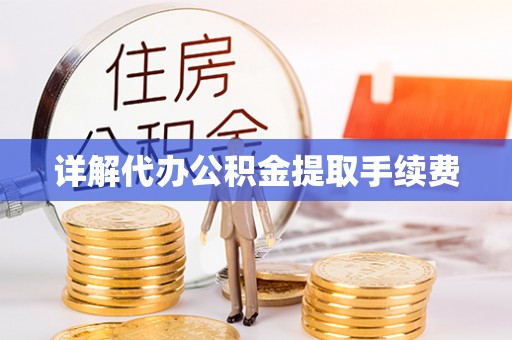 黄冈详解代办公积金提取手续费