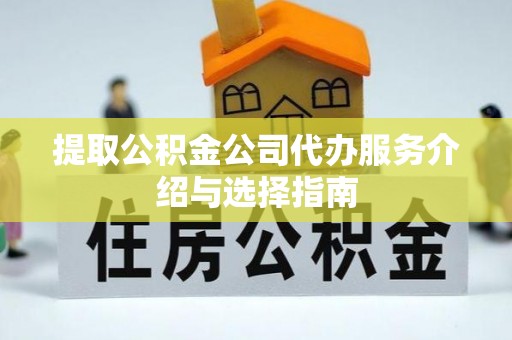 黄冈提取公积金公司代办服务介绍与选择指南