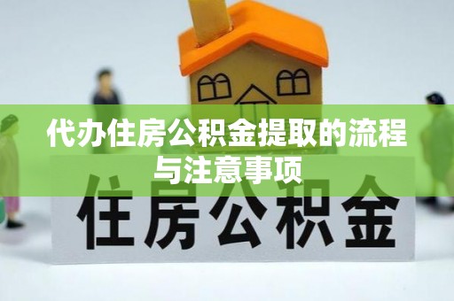 黄冈代办住房公积金提取的流程与注意事项