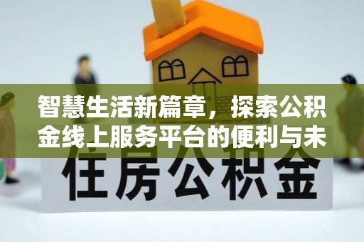 黄冈智慧生活新篇章，探索公积金线上服务平台的便利与未来