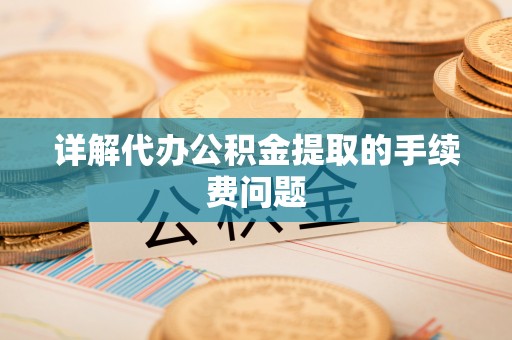 黄冈详解代办公积金提取的手续费问题