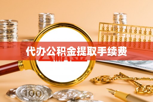 黄冈代办公积金提取手续费