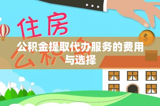 黄冈公积金提取代办服务的费用与选择