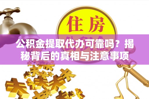 黄冈公积金提取代办可靠吗？揭秘背后的真相与注意事项