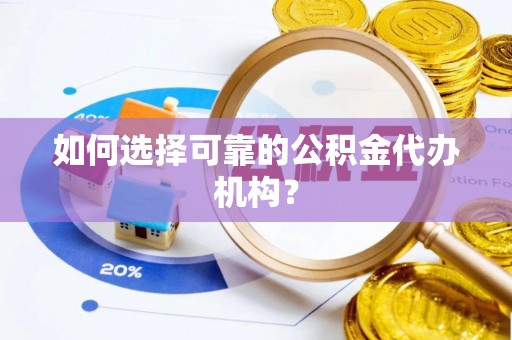 黄冈如何选择可靠的公积金代办机构？