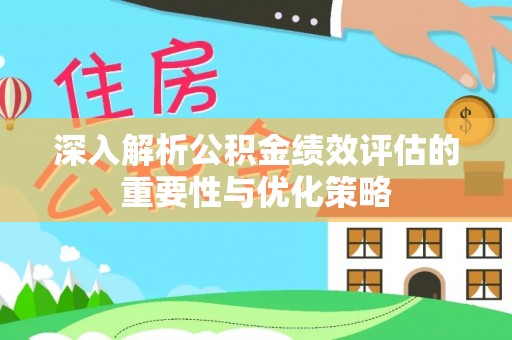 黄冈深入解析公积金绩效评估的重要性与优化策略
