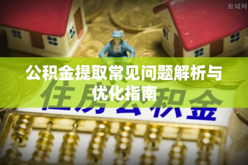 黄冈公积金提取常见问题解析与优化指南