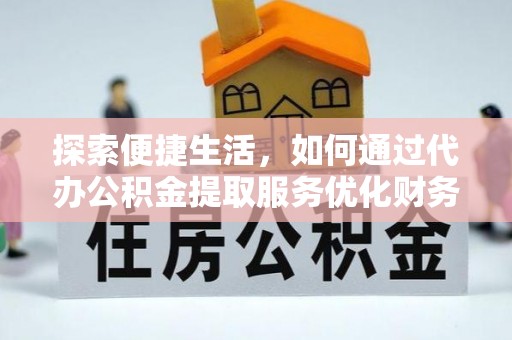 黄冈探索便捷生活，如何通过代办公积金提取服务优化财务管理